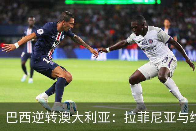 巴西逆转澳大利亚：拉菲尼亚与维尼修斯助球队4-2取胜